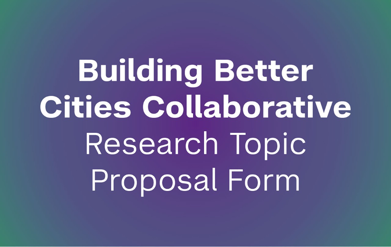 Building Better Cities Collaborative - Research Topic Proposal Form