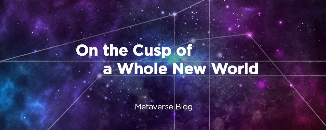 Metaverse Blog "On the Cusp of a Whole New World"